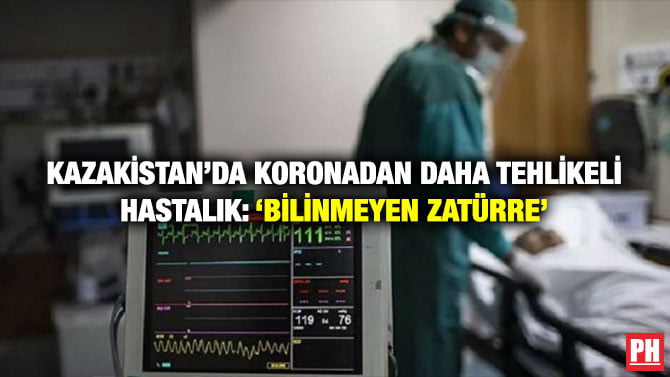 KAZAKİSTAN’DA KORONADAN DAHA TEHLİKELİ HASTALIK: ‘BİLİNMEYEN ZATÜRRE’