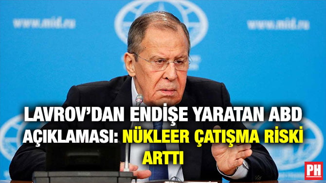 LAVROV’DAN ENDİŞE YARATAN ABD AÇIKLAMASI: NÜKLEER ÇATIŞMA RİSKİ ARTTI