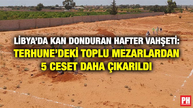 LİBYA’DA KAN DONDURAN HAFTER VAHŞETİ: TERHUNE’DEKİ TOPLU MEZARLARDAN 5 CESET DAHA ÇIKARILDI