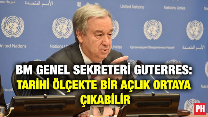 BM GENEL SEKRETERİ GUTERRES: TARİHİ ÖLÇEKTE BİR AÇLIK ORTAYA ÇIKABİLİR
