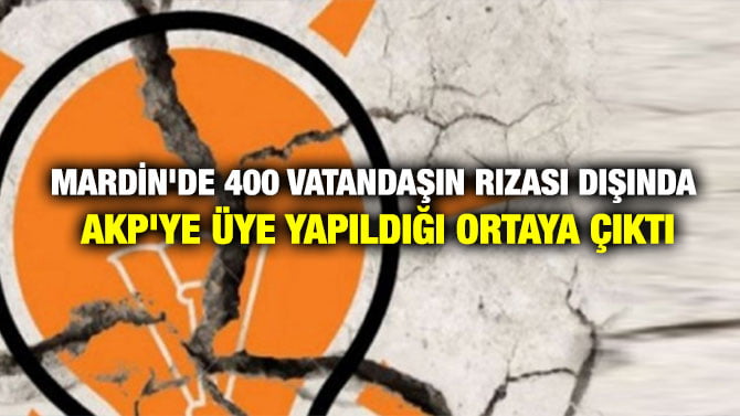 MARDİN’DE 400 VATANDAŞIN RIZASI DIŞINDA AKP’YE ÜYE YAPILDIĞI ORTAYA ÇIKTI