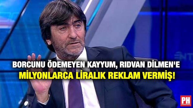 BORCUNU ÖDEMEYEN KAYYUM, RIDVAN DİLMEN’E MİLYONLARCA LİRALIK REKLAM VERMİŞ!