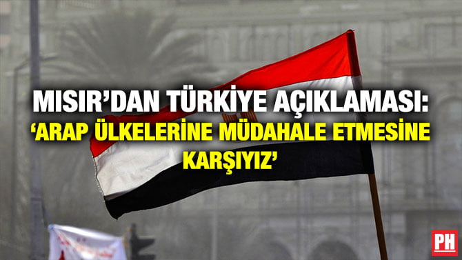 MISIR’DAN TÜRKİYE AÇIKLAMASI: ‘ARAP ÜLKELERİNE MÜDAHALE ETMESİNE KARŞIYIZ’