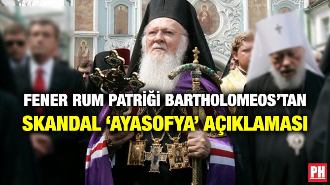 FENER RUM PATRİĞİ BARTHOLOMEOS’TAN SKANDAL ‘AYASOFYA’ AÇIKLAMASI
