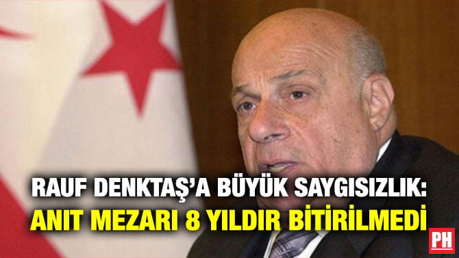 RAUF DENKTAŞ’A BÜYÜK SAYGISIZLIK: ANIT MEZARI 8 YILDIR BİTİRİLMEDİ