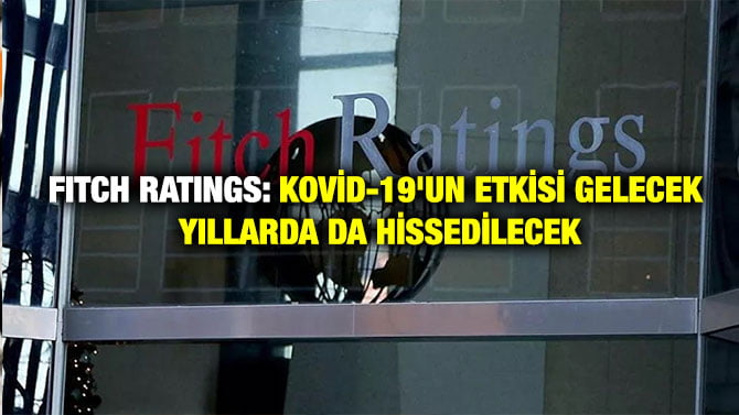 FITCH RATINGS: KOVİD-19’UN ETKİSİ GELECEK YILLARDA DA HİSSEDİLECEK
