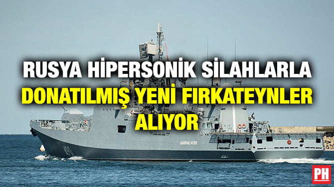 RUSYA HİPERSONİK SİLAHLARLA DONATILMIŞ YENİ FIRKATEYNLER ALIYOR