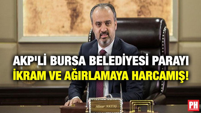 AKP’Lİ BURSA BELEDİYESİ PARAYI İKRAM VE AĞIRLAMAYA HARCAMIŞ!