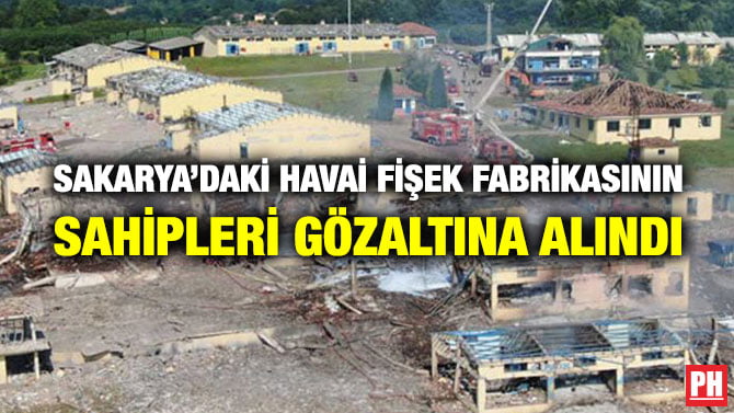 SAKARYA’DAKİ HAVAİ FİŞEK FABRİKASININ SAHİPLERİ GÖZALTINA ALINDI