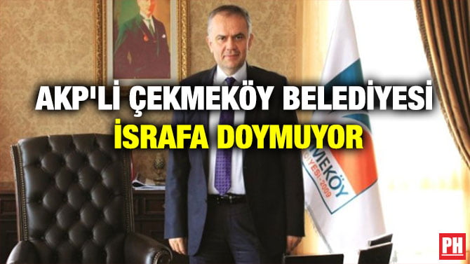 AKP’Lİ ÇEKMEKÖY BELEDİYESİ İSRAFA DOYMUYOR