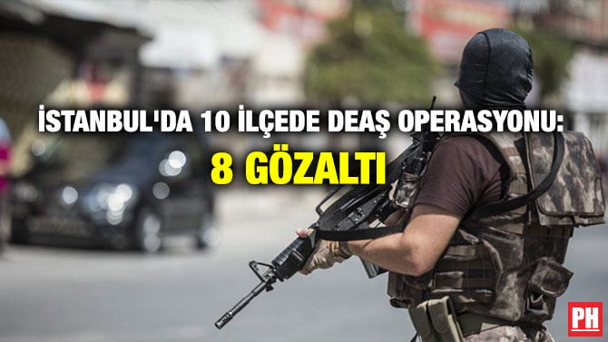 İSTANBUL’DA 10 İLÇEDE DEAŞ OPERASYONU: 8 GÖZALTI