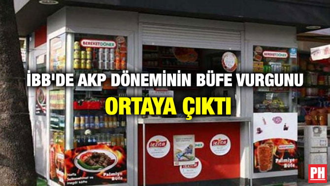İBB’DE AKP DÖNEMİNİN BÜFE VURGUNU ORTAYA ÇIKTI