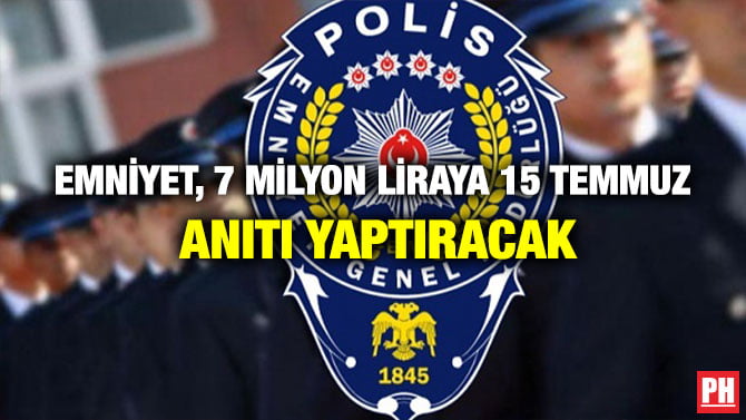 EMNİYET, 7 MİLYON LİRAYA 15 TEMMUZ ANITI YAPTIRACAK