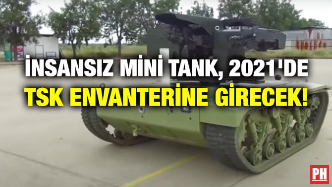 İNSANSIZ MİNİ TANK, 2021’DE TSK ENVANTERİNE GİRECEK!