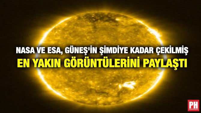 NASA VE ESA, GÜNEŞ’İN ŞİMDİYE KADAR ÇEKİLMİŞ EN YAKIN GÖRÜNTÜLERİNİ PAYLAŞTI