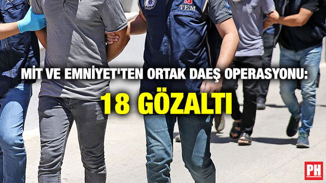 MİT VE EMNİYET’TEN ORTAK DAEŞ OPERASYONU: 18 GÖZALTI