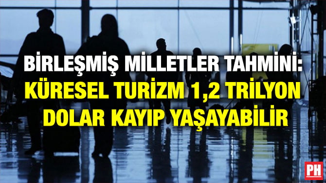 BİRLEŞMİŞ MİLLETLER TAHMİNİ: KÜRESEL TURİZM 1,2 TRİLYON DOLAR KAYIP YAŞAYABİLİR