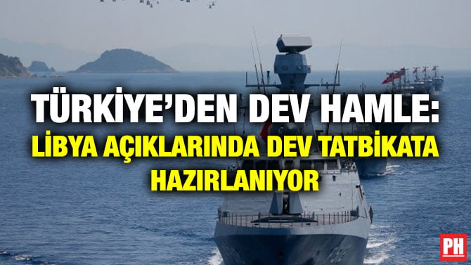 TÜRKİYE’DEN DEV HAMLE: LİBYA AÇIKLARINDA DEV TATBİKATA HAZIRLANIYOR