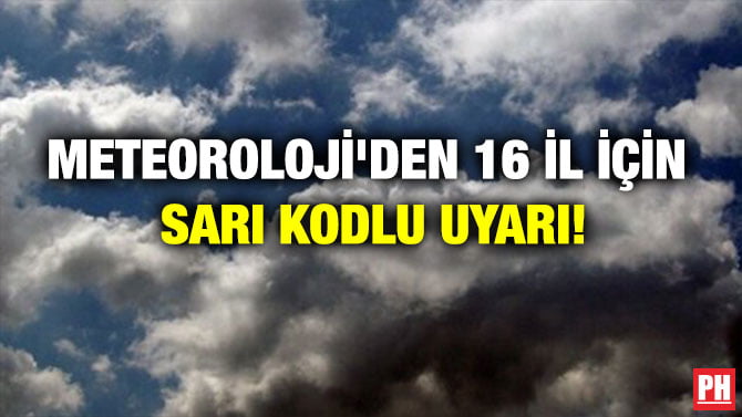 METEOROLOJİ’DEN 16 İL İÇİN SARI KODLU UYARI!