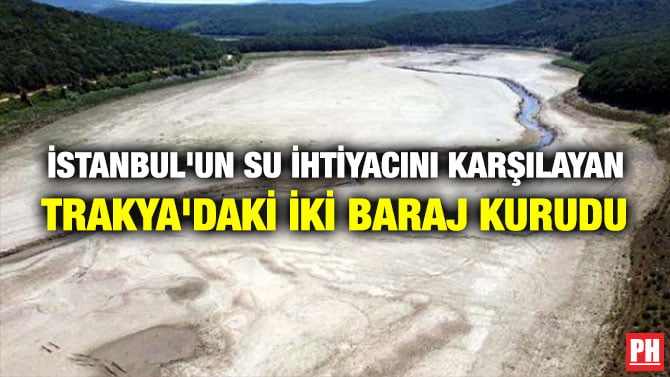 İSTANBUL’UN SU İHTİYACINI KARŞILAYAN TRAKYA’DAKİ İKİ BARAJ KURUDU