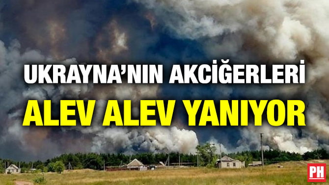 UKRAYNA’NIN AKCİĞERLERİ ALEV ALEV YANIYOR