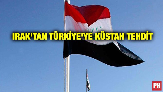 IRAK’TAN TÜRKİYE’YE KÜSTAH TEHDİT
