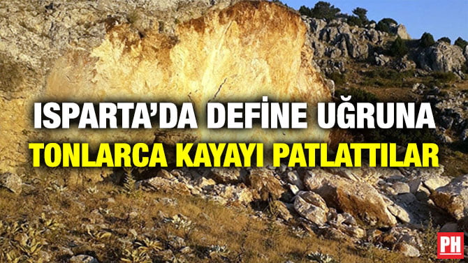 ISPARTA’DA DEFİNE UĞRUNA TONLARCA KAYAYI PATLATTILAR