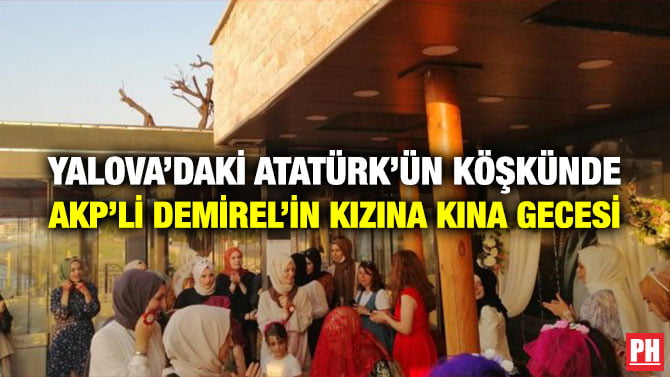 YALOVA’DAKİ ATATÜRK’ÜN KÖŞKÜNDE AKP’Lİ DEMİREL’İN KIZINA KINA GECESİ