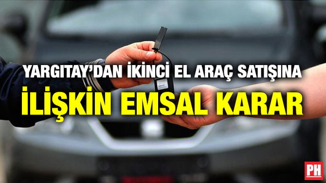 YARGITAY’DAN İKİNCİ EL ARAÇ SATIŞINA İLİŞKİN EMSAL KARAR