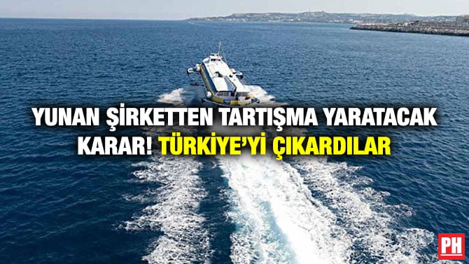 YUNAN ŞİRKETTEN TARTIŞMA YARATACAK KARAR! TÜRKİYE’Yİ ÇIKARDILAR