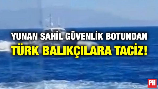 YUNAN SAHİL GÜVENLİK BOTUNDAN TÜRK BALIKÇILARA TACİZ!