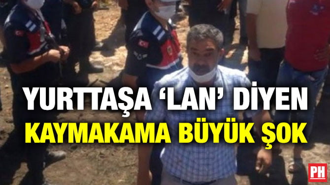 YURTTAŞA ‘LAN’ DİYEN KAYMAKAMA BÜYÜK ŞOK