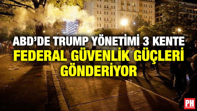 ABD’DE TRUMP YÖNETİMİ 3 KENTE FEDERAL GÜVENLİK GÜÇLERİ GÖNDERİYOR