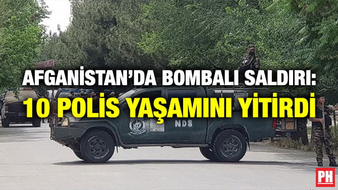 AFGANİSTAN’DA BOMBALI SALDIRI: 10 POLİS YAŞAMINI YİTİRDİ