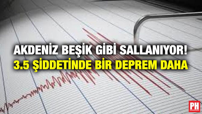 AKDENİZ BEŞİK GİBİ SALLANIYOR! 3.5 ŞİDDETİNDE BİR DEPREM DAHA
