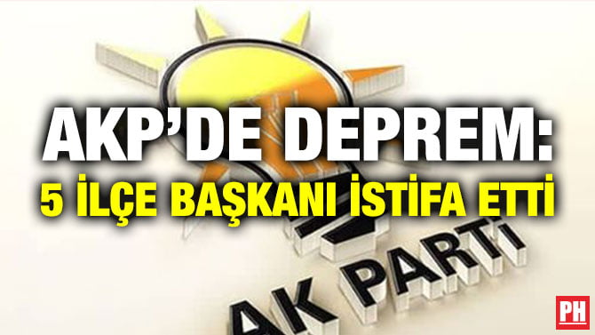 AKP’DE DEPREM: 5 İLÇE BAŞKANI İSTİFA ETTİ