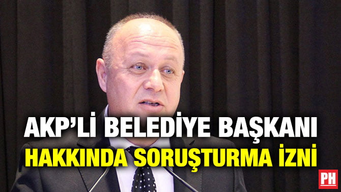 AKP’Lİ BELEDİYE BAŞKANI HAKKINDA SORUŞTURMA İZNİ