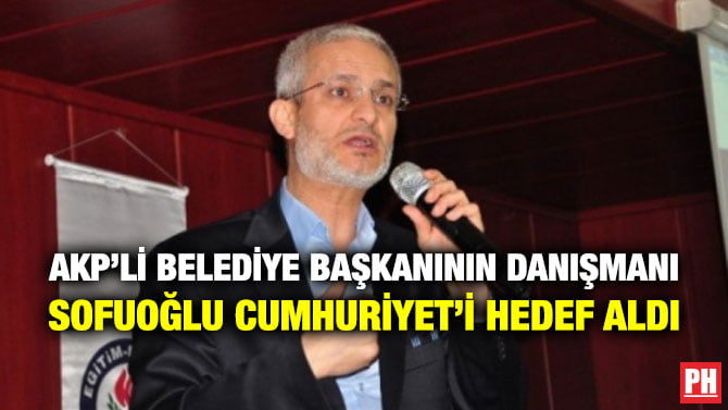 AKP’Lİ BELEDİYE BAŞKANININ DANIŞMANI SOFUOĞLU CUMHURİYET’İ HEDEF ALDI