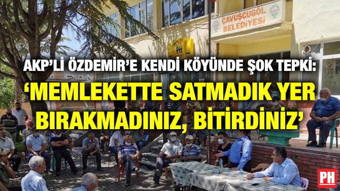 AKP’Lİ ÖZDEMİR’E KENDİ KÖYÜNDE ŞOK TEPKİ: ‘MEMLEKETTE SATMADIK YER BIRAKMADINIZ, BİTİRDİNİZ’