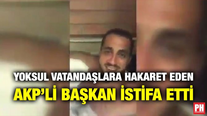 YOKSUL VATANDAŞLARA HAKARET EDEN AKP’Lİ BAŞKAN İSTİFA ETTİ