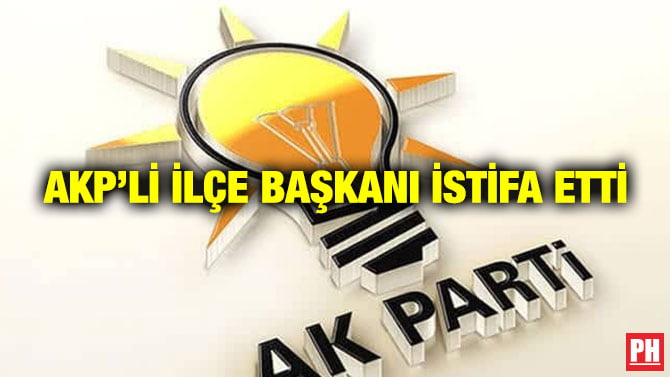 AKP’Lİ İLÇE BAŞKANI İSTİFA ETTİ
