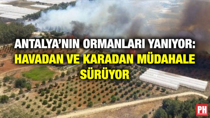 ANTALYA’NIN ORMANLARI YANIYOR: HAVADAN VE KARADAN MÜDAHALE SÜRÜYOR