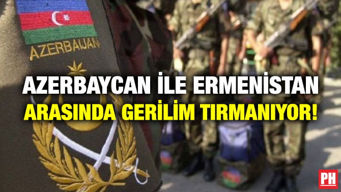 AZERBAYCAN İLE ERMENİSTAN  ARASINDA GERİLİM TIRMANIYOR! 