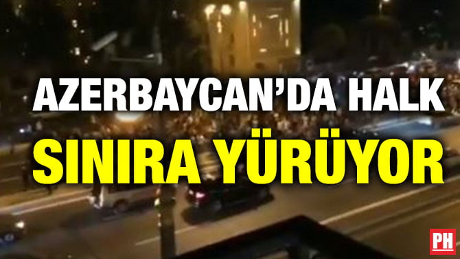 AZERBAYCAN’DA HALK SINIRA YÜRÜYOR