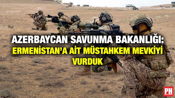 AZERBAYCAN SAVUNMA BAKANLIĞI: ERMENİSTAN’A AİT MÜSTAHKEM MEVKİYİ VURDUK