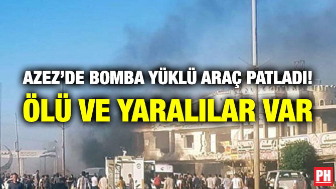 AZEZ’DE BOMBA YÜKLÜ ARAÇ PATLADI! ÖLÜ VE YARALILAR VAR