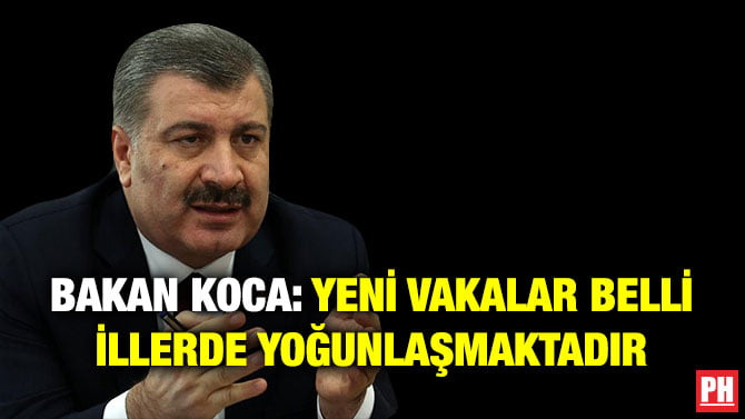 BAKAN KOCA: YENİ VAKALAR BELLİ İLLERDE YOĞUNLAŞMAKTADIR