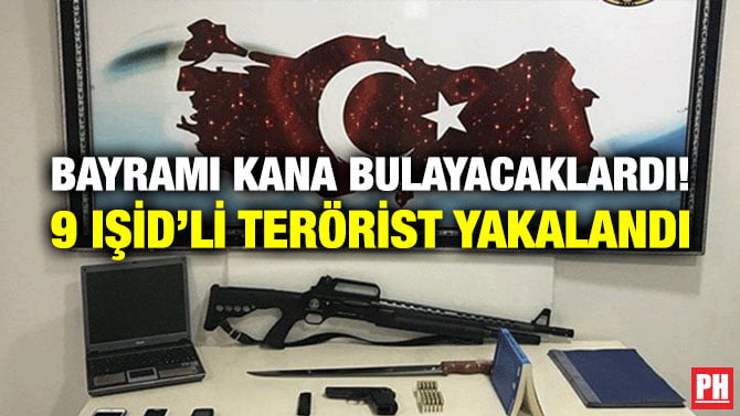 BAYRAMI KANA BULAYACAKLARDI! 9 IŞİD’Lİ TERÖRİST YAKALANDI