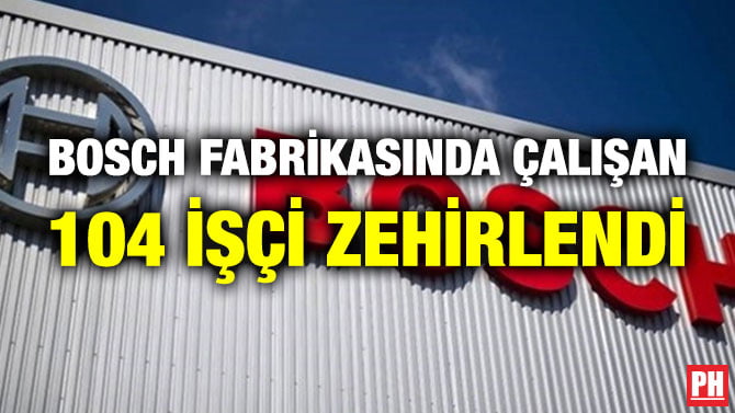 BOSCH FABRİKASINDA ÇALIŞAN 104 İŞÇİ ZEHİRLENDİ