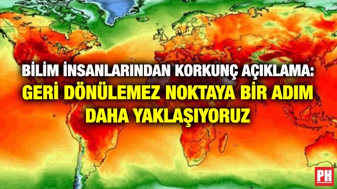 BİLİM İNSANLARINDAN KORKUNÇ AÇIKLAMA: GERİ DÖNÜLEMEZ NOKTAYA BİR ADIM DAHA YAKLAŞIYORUZ